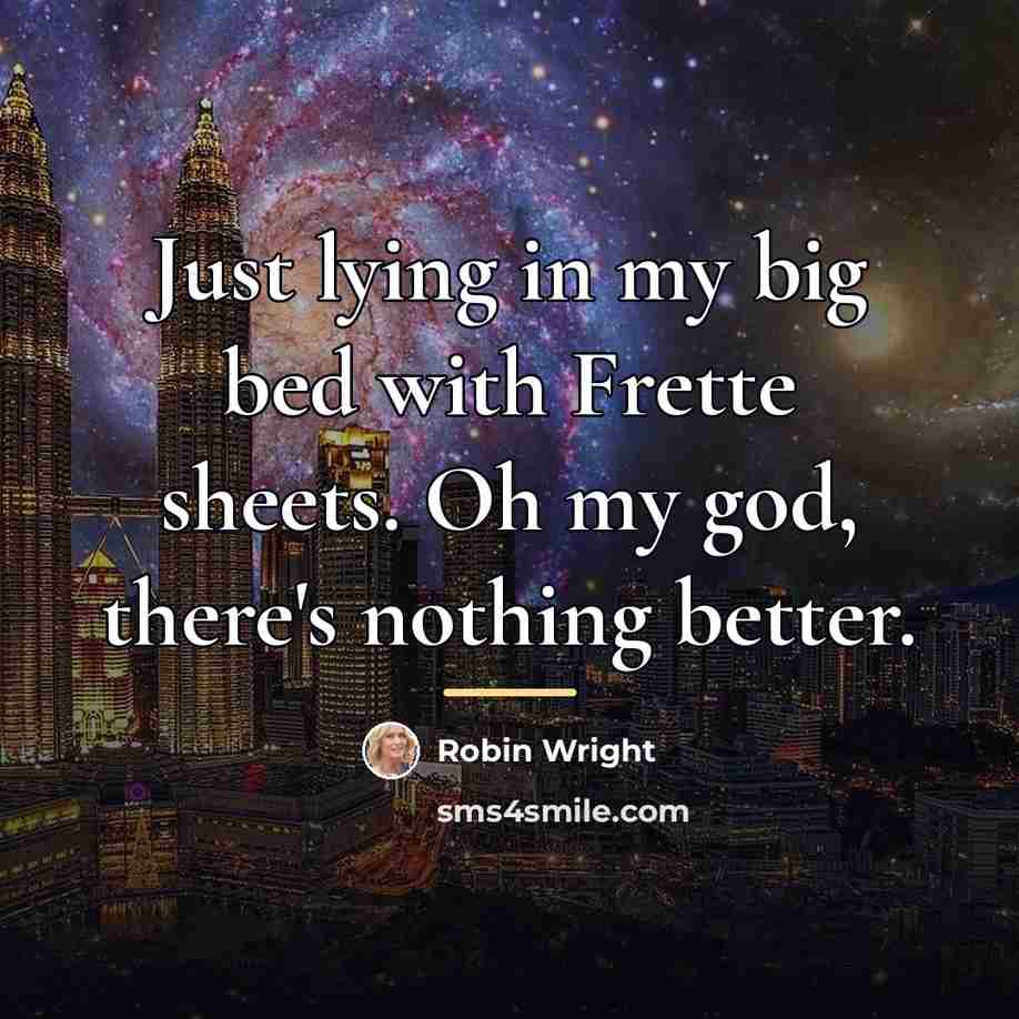 “Just lying in my big bed with Frette sheets. Oh…” quote by Robin Wright