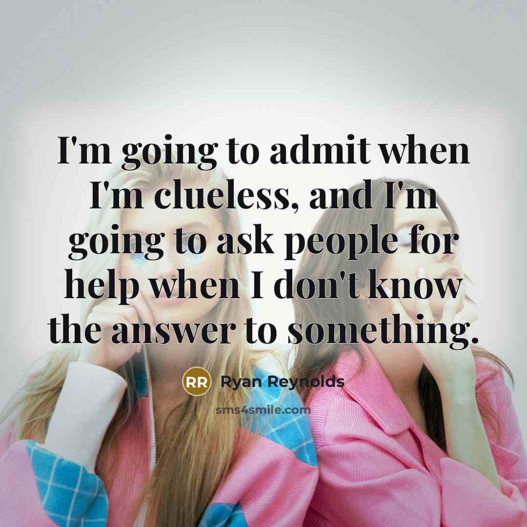 “I'm going to admit when I'm clueless, and I'm going…” quote by Ryan Reynolds