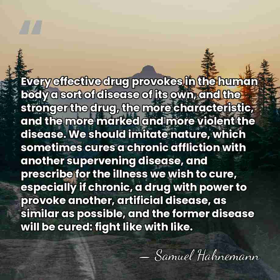 Every effective drug provokes in the human body a sort of disease&hellip; - Samuel Hahnemann