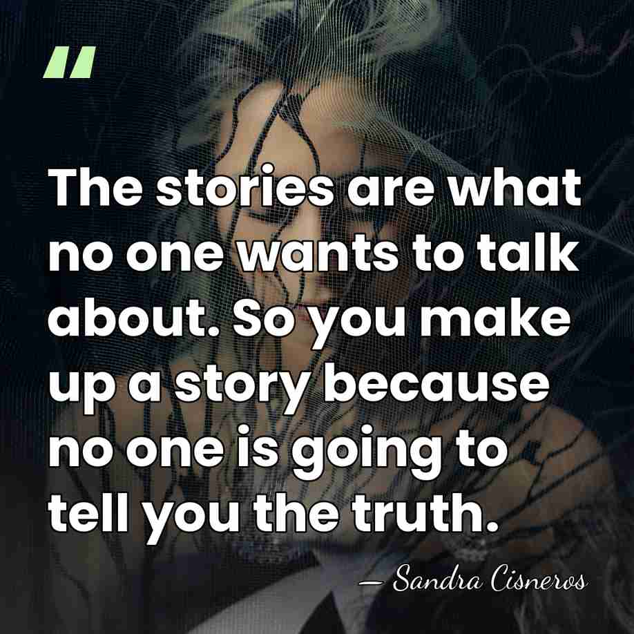 The stories are what no one wants to talk about. So you&hellip; - Sandra Cisneros