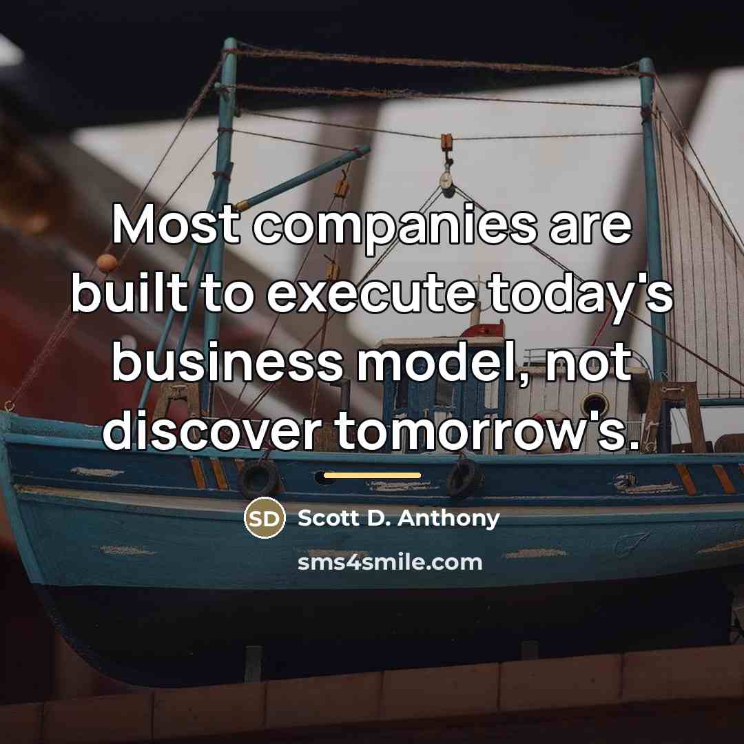 “Most companies are built to execute today's business model, not…” quote by Scott D. Anthony