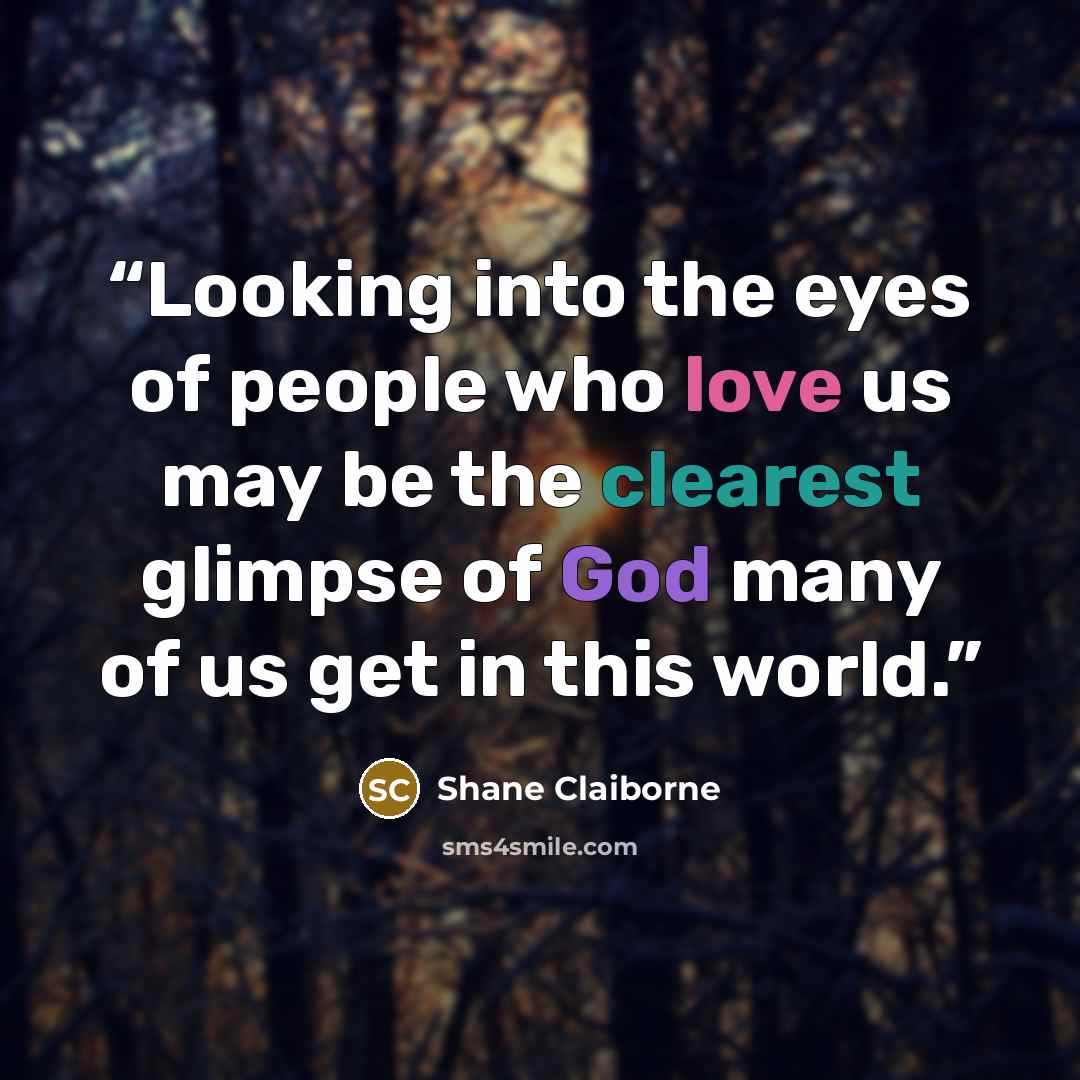 “Looking into the eyes of people who love us may be the clearest glimpse of God many of us get in this world.” quote by Shane Claiborne
