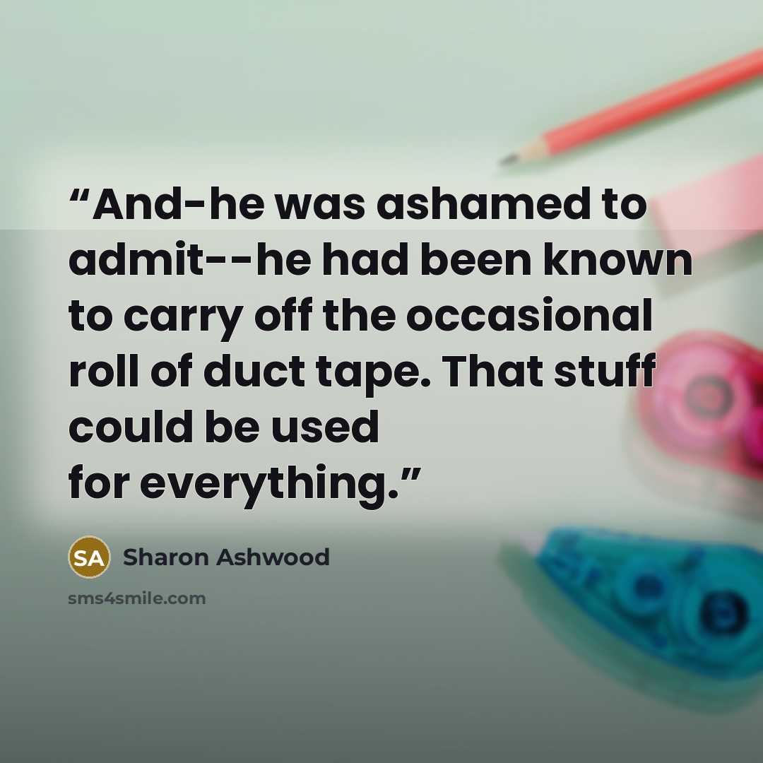 “And-he was ashamed to admit--he had been known to carry off the occasional roll of duct tape. That stuff could be used for everything.” quote by Sharon Ashwood