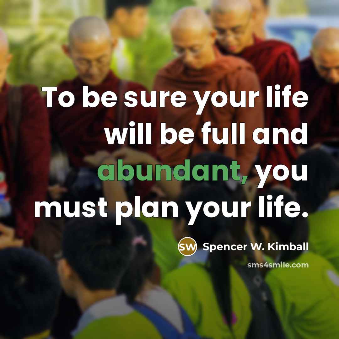 “To be sure your life will be full and abundant,…” quote by Spencer W. Kimball