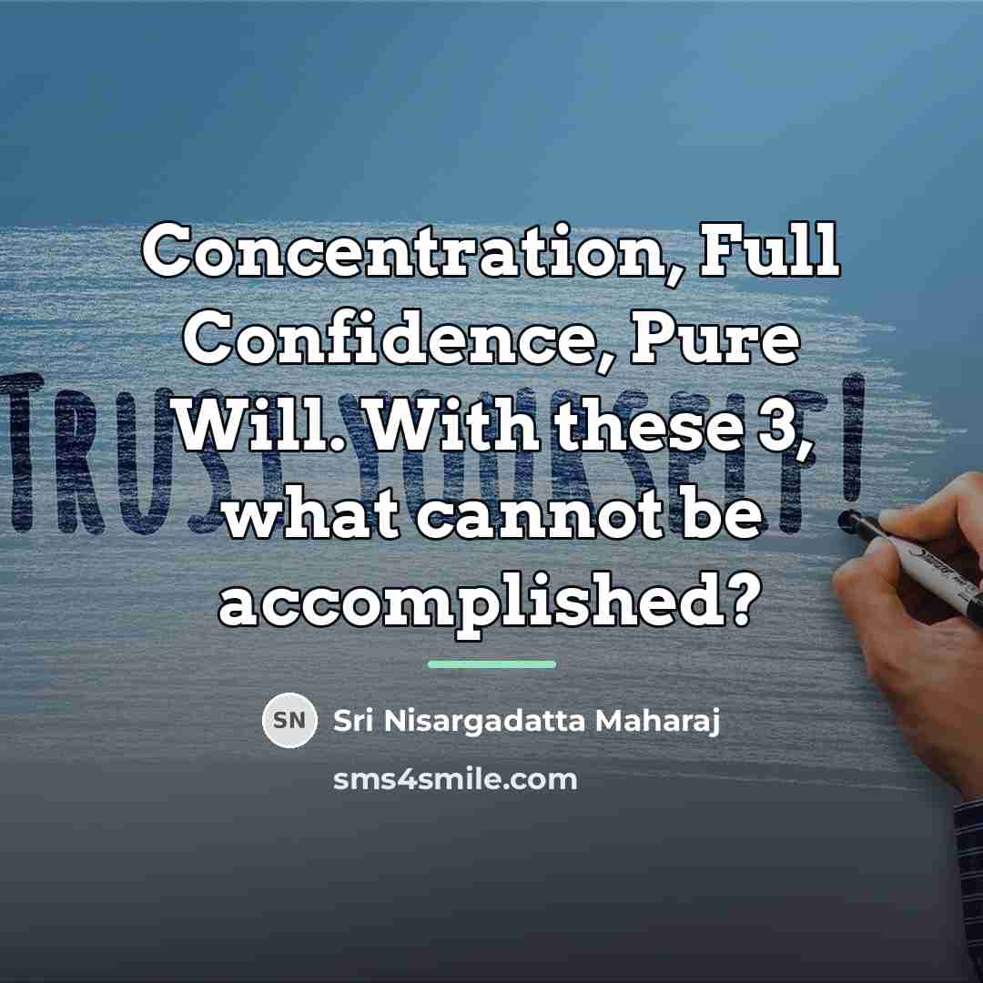 “Concentration, Full Confidence, Pure Will. With these 3, what cannot…” quote by Sri Nisargadatta Maharaj
