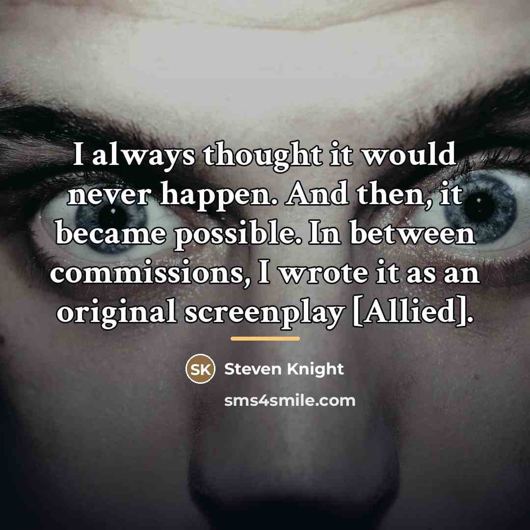 “I always thought it would never happen. And then, it…” quote by Steven Knight