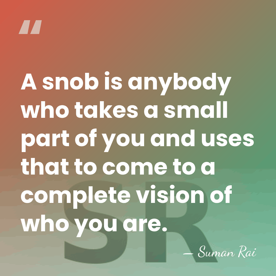 A snob is anybody who takes a small part of you and&hellip; - Suman Rai