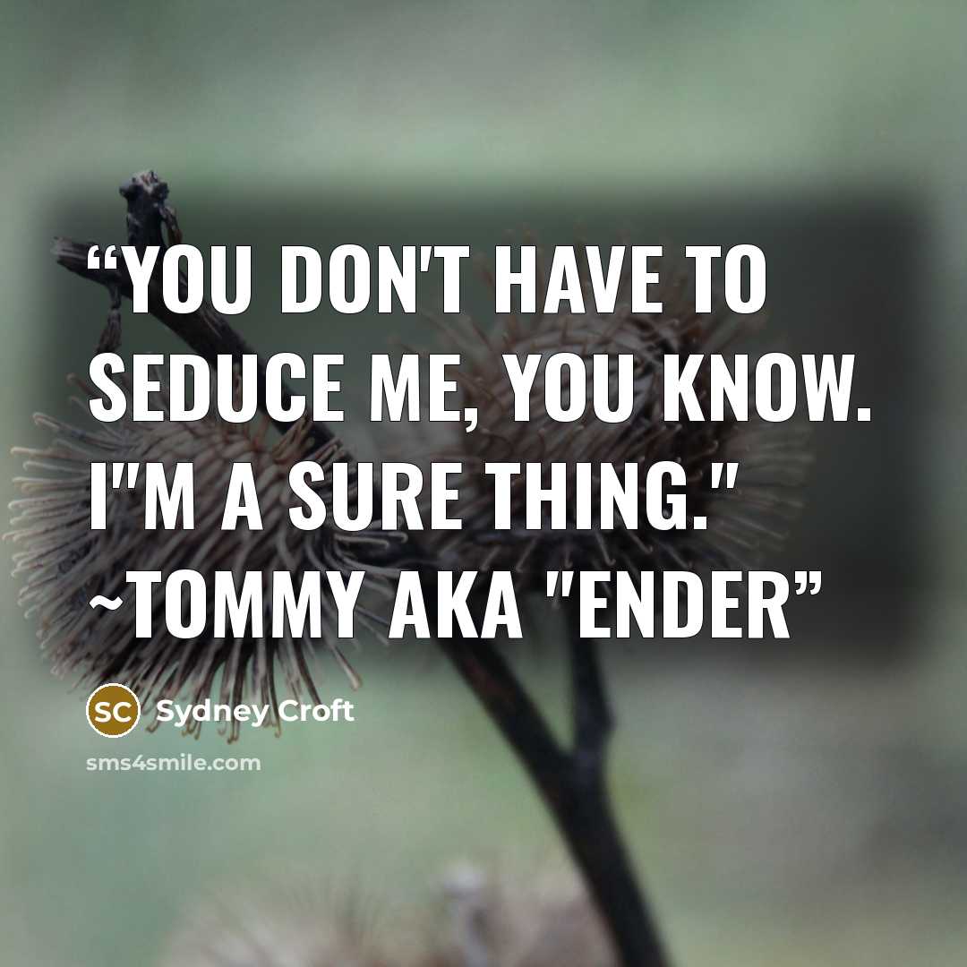 “You don't have to seduce me, you know. I"m a sure thing." ~Tommy aka "Ender” quote by Sydney Croft