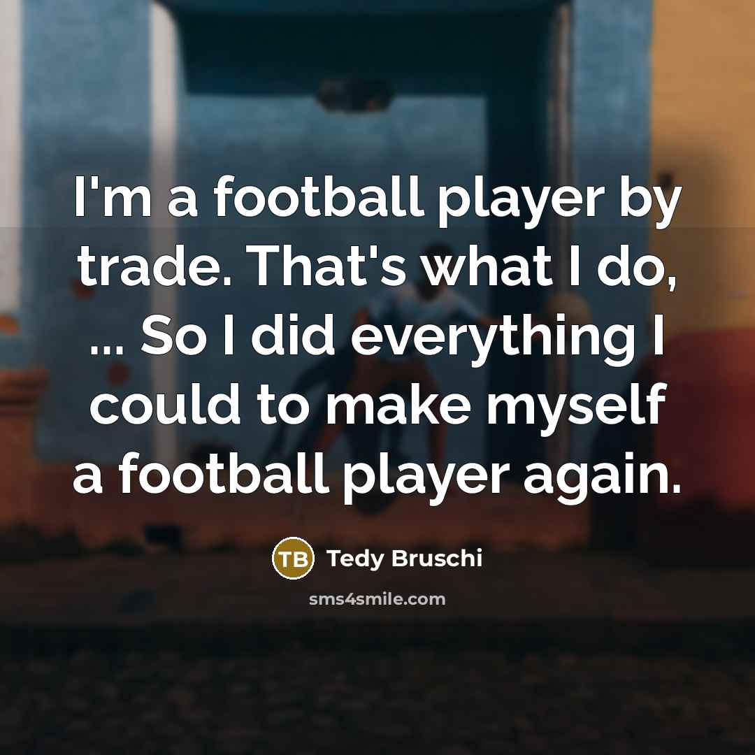 “I'm a football player by trade. That's what I do,…” quote by Tedy Bruschi