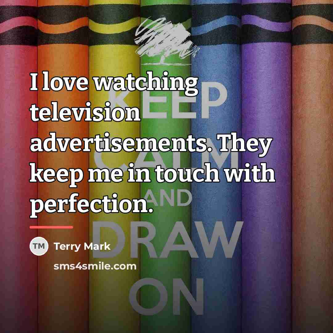 “I love watching television advertisements. They keep me in touch…” quote by Terry Mark