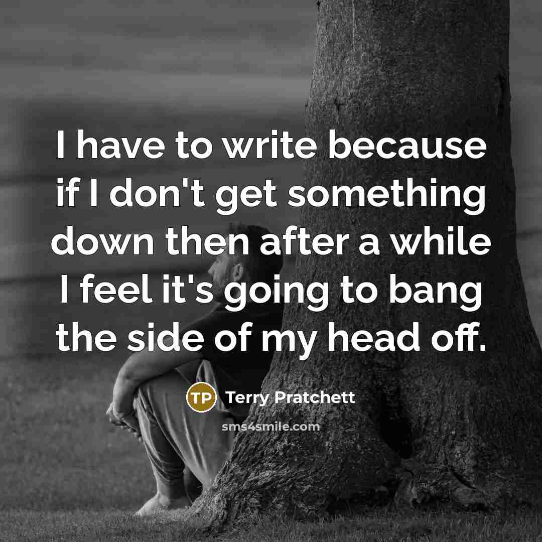 “I have to write because if I don't get something…” quote by Terry Pratchett