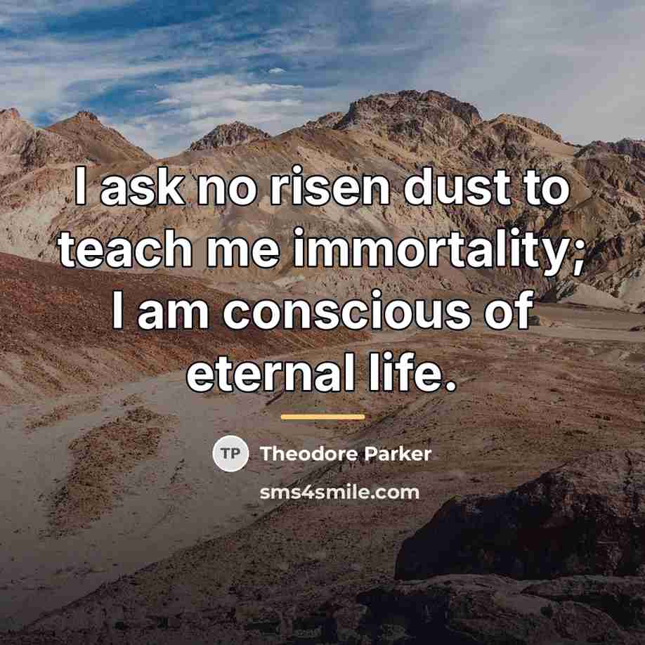 “I ask no risen dust to teach me immortality; I…” quote by Theodore Parker