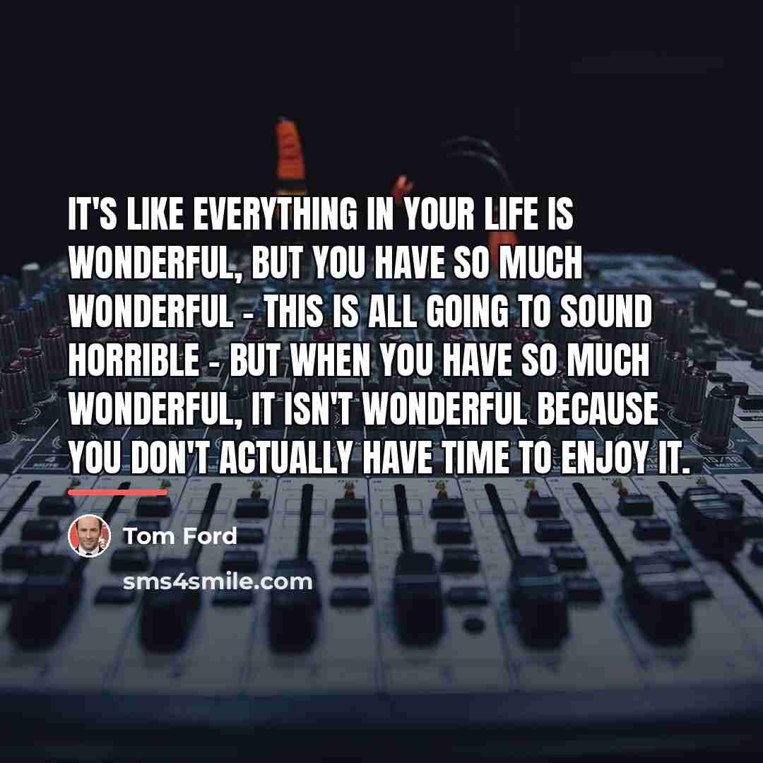 “It's like everything in your life is wonderful, but you…” quote by Tom Ford