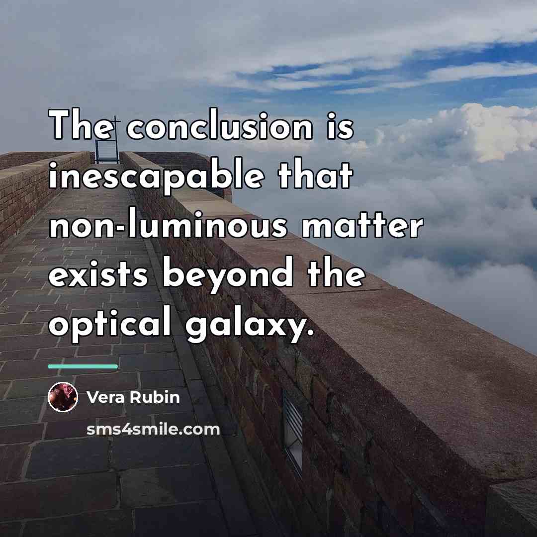 “The conclusion is inescapable that non-luminous matter exists beyond the…” quote by Vera Rubin