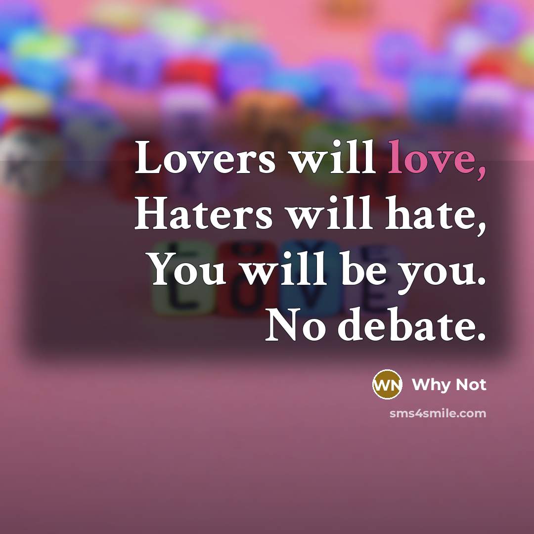 “Lovers will love, Haters will hate, You will be you.…” quote by Why Not