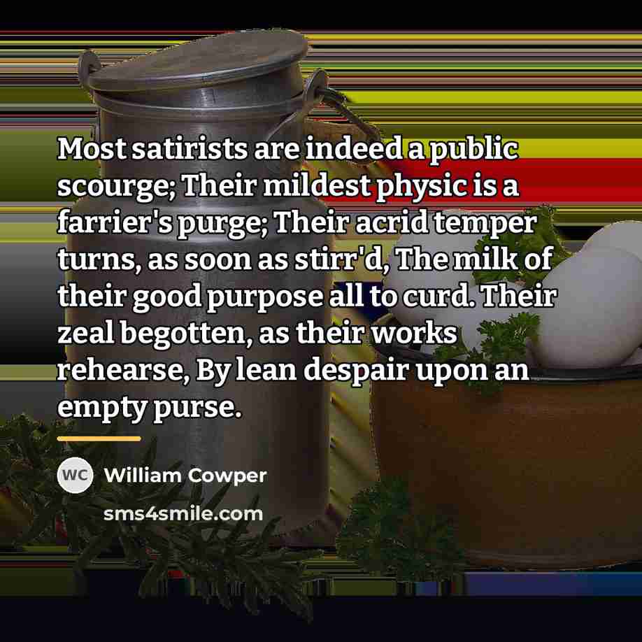 “Most satirists are indeed a public scourge; Their mildest physic…” quote by William Cowper