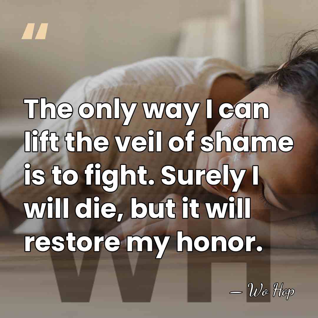 The only way I can lift the veil of shame is to&hellip; - Wo Hop
