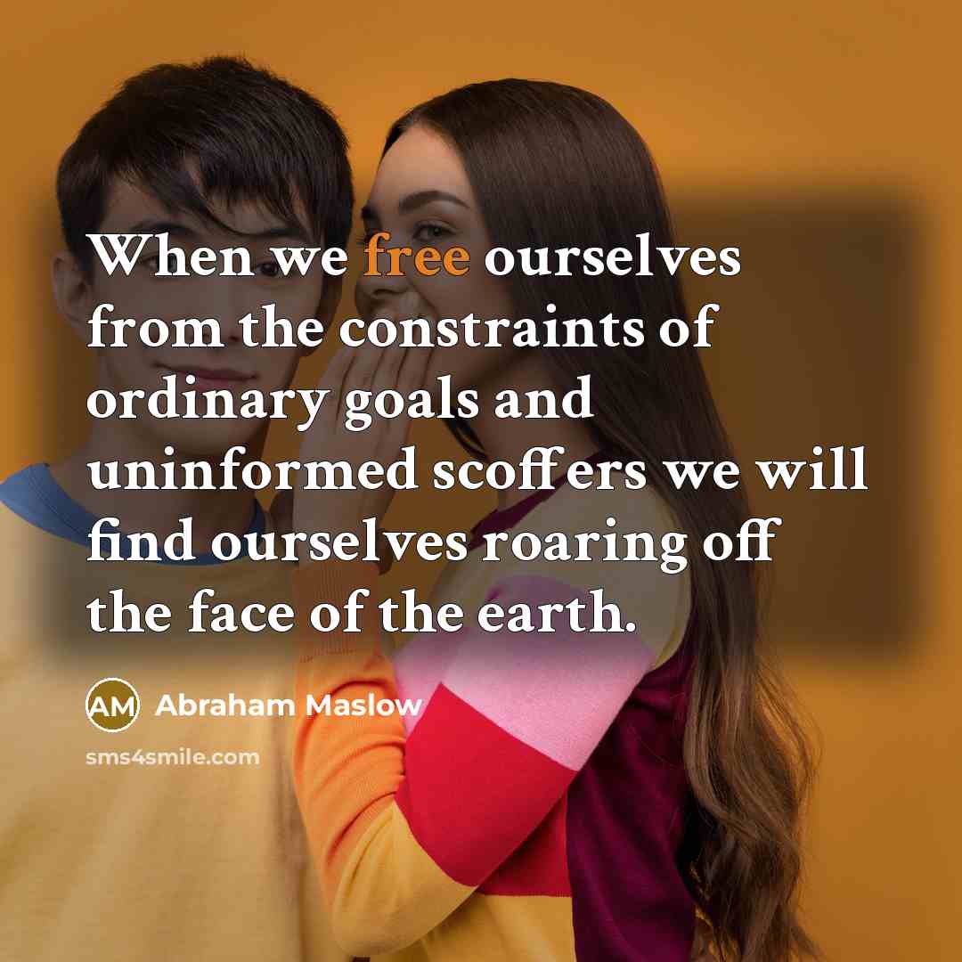 “When we free ourselves from the constraints of ordinary goals…” quote by Abraham Maslow