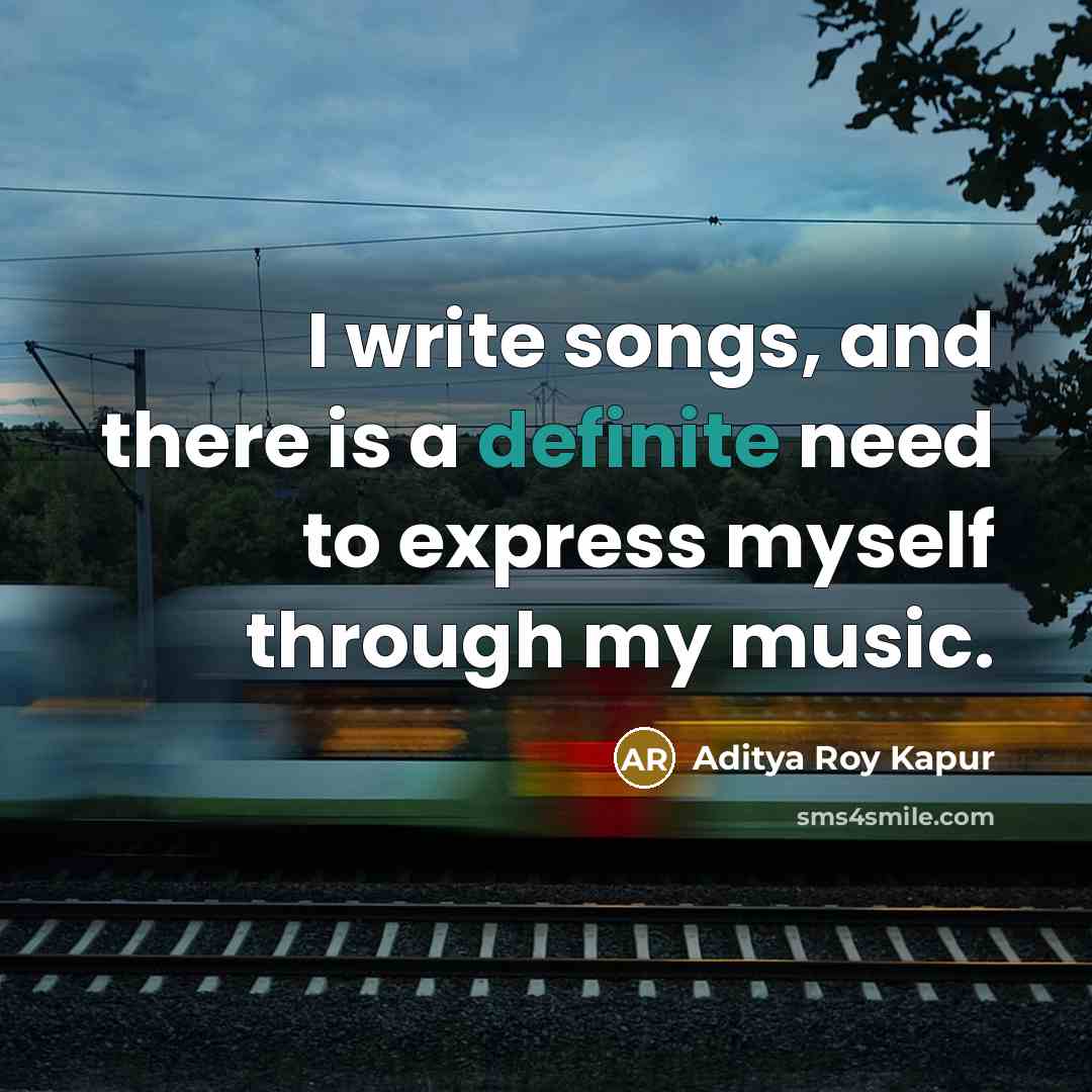 “I write songs, and there is a definite need to…” quote by Aditya Roy Kapur
