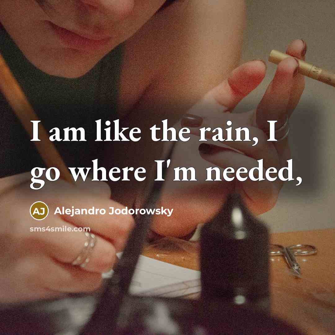 “I am like the rain, I go where I'm needed,…” quote by Alejandro Jodorowsky