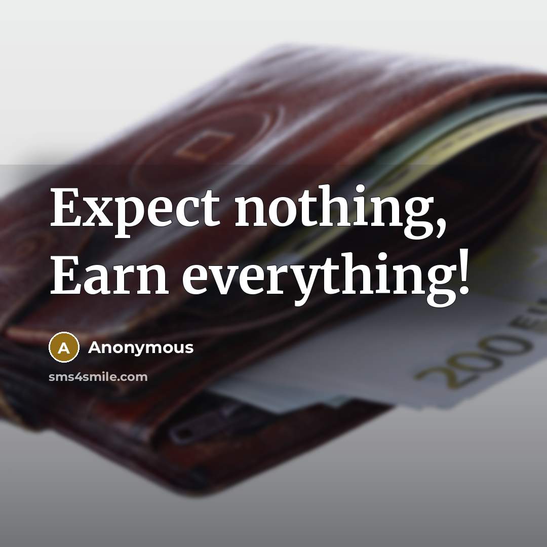 “Expect nothing, Earn everything!” quote by Anonymous