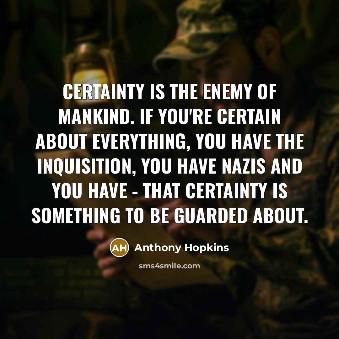 “Certainty is the enemy of mankind. If you're certain about…” quote by Anthony Hopkins