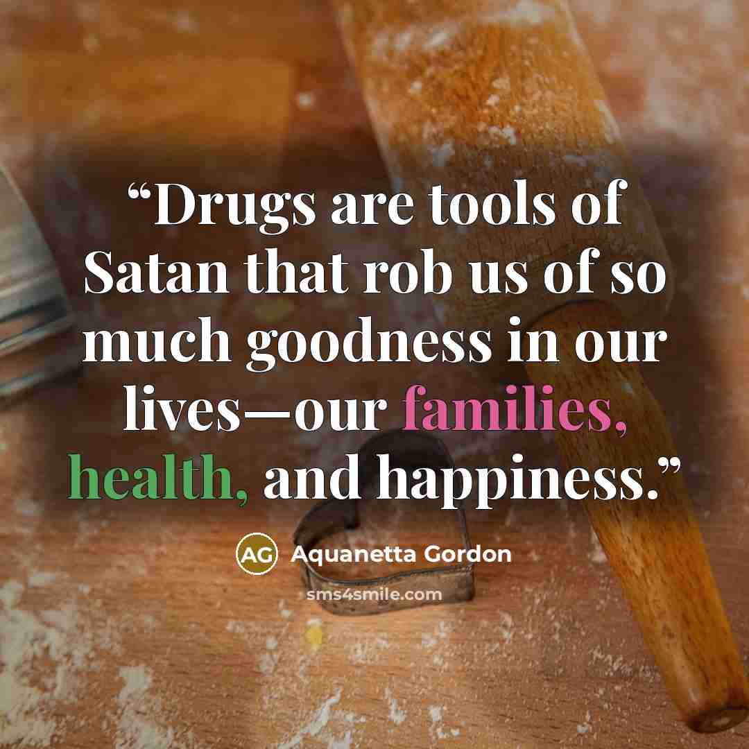 “Drugs are tools of Satan that rob us of so much goodness in our lives—our families, health, and happiness.” quote by Aquanetta Gordon