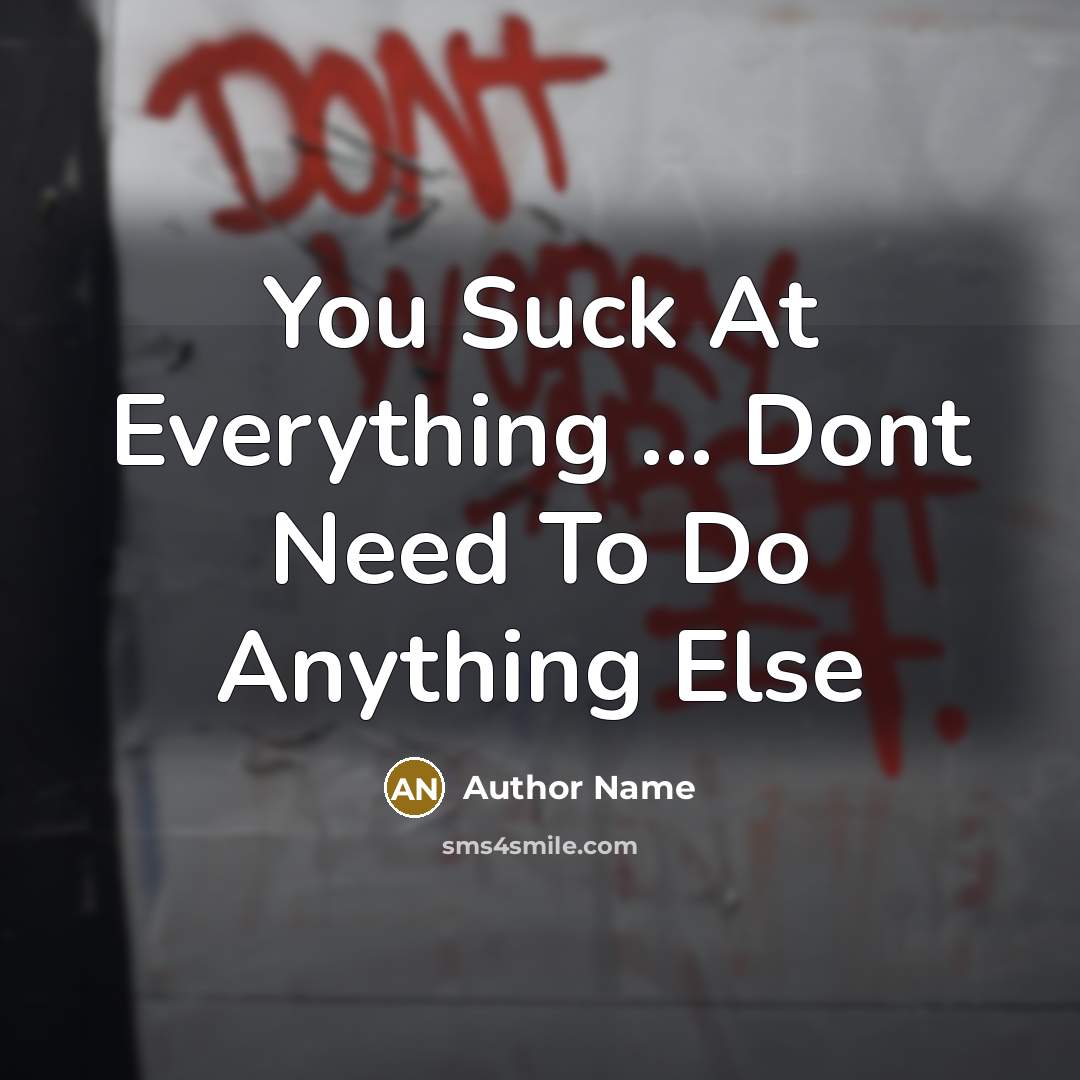 “You Suck At Everything ... Dont Need To Do Anything Else” quote by Author Name