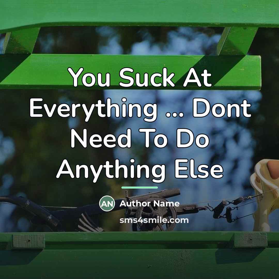 “You Suck At Everything ... Dont Need To Do Anything…” quote by Author Name