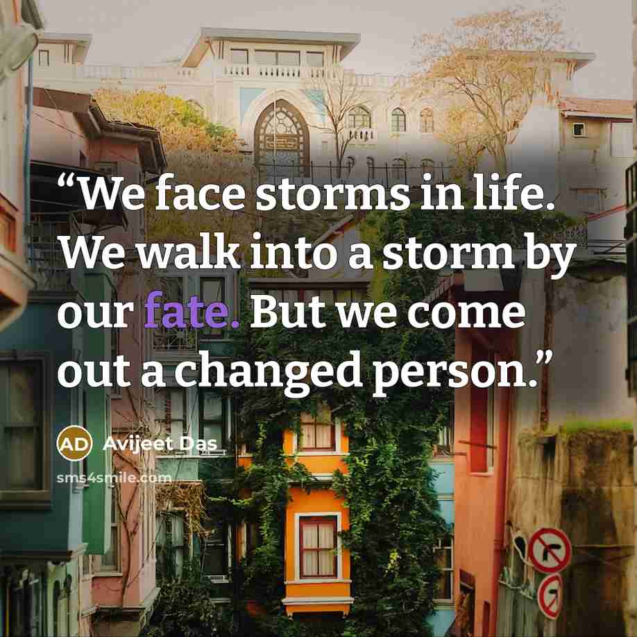 “We face storms in life. We walk into a storm by our fate. But we come out a changed person.” quote by Avijeet Das
