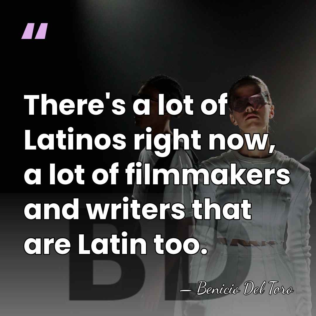There's a lot of Latinos right now, a lot of filmmakers and&hellip; - Benicio Del Toro