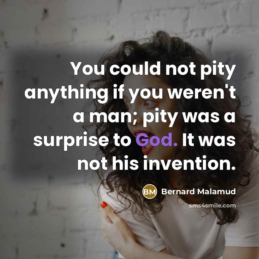 “You could not pity anything if you weren't a man;…” quote by Bernard Malamud