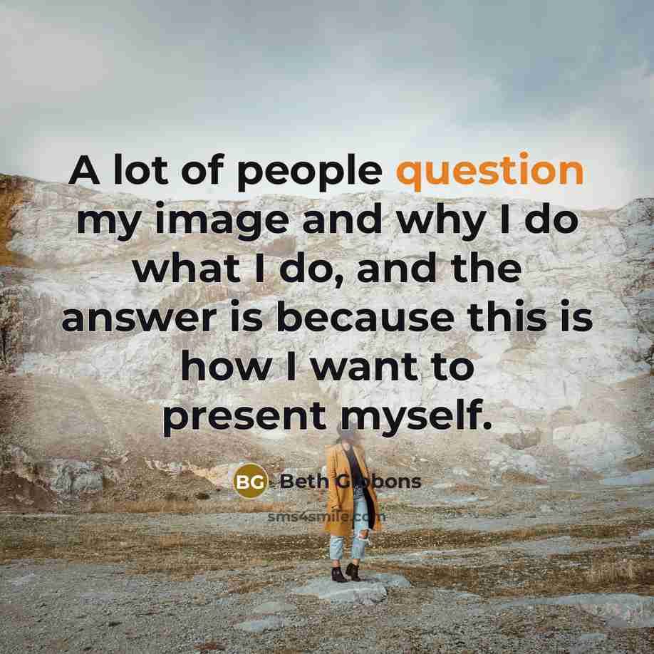 “A lot of people question my image and why I do what I do, and the answer is because this is how I want to present myself.” quote by Beth Gibbons