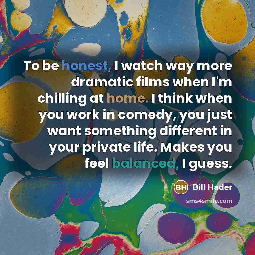 “To be honest, I watch way more dramatic films when…” quote by Bill Hader