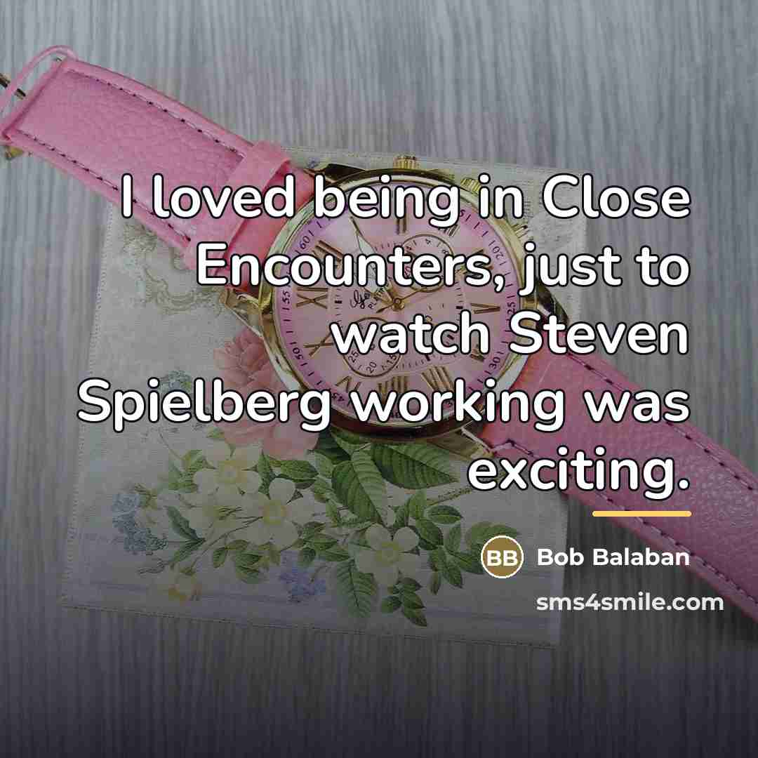 “I loved being in Close Encounters, just to watch Steven…” quote by Bob Balaban