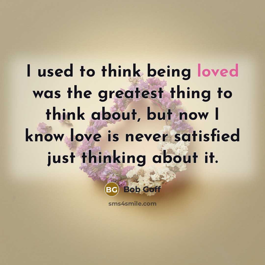 “I used to think being loved was the greatest thing…” quote by Bob Goff