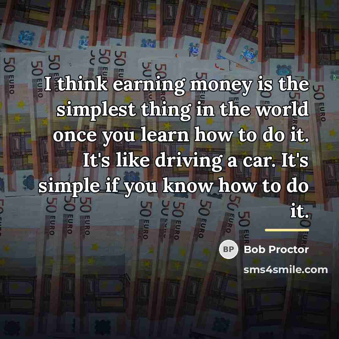 “I think earning money is the simplest thing in the…” quote by Bob Proctor