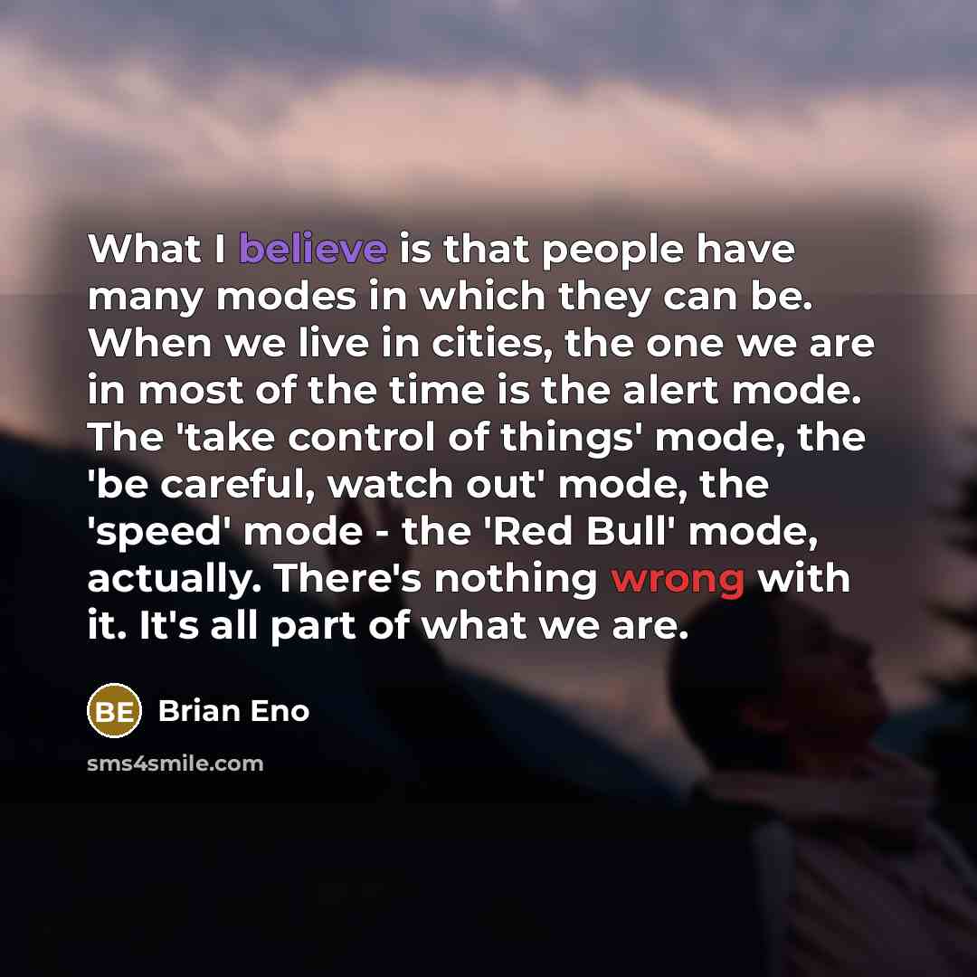“What I believe is that people have many modes in…” quote by Brian Eno