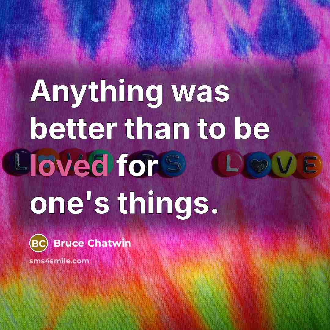 “Anything was better than to be loved for one's things.…” quote by Bruce Chatwin