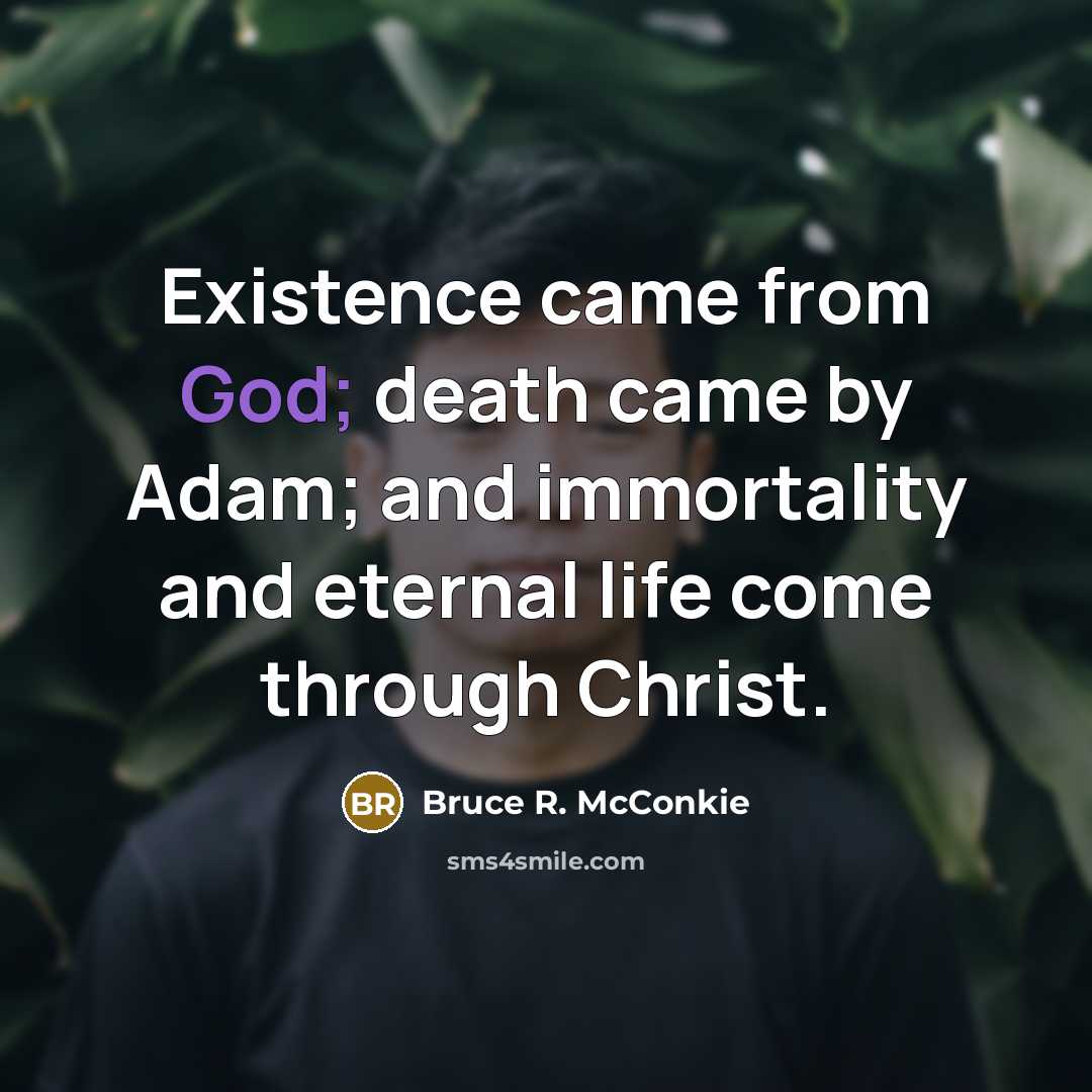 “Existence came from God; death came by Adam; and immortality…” quote by Bruce R. McConkie