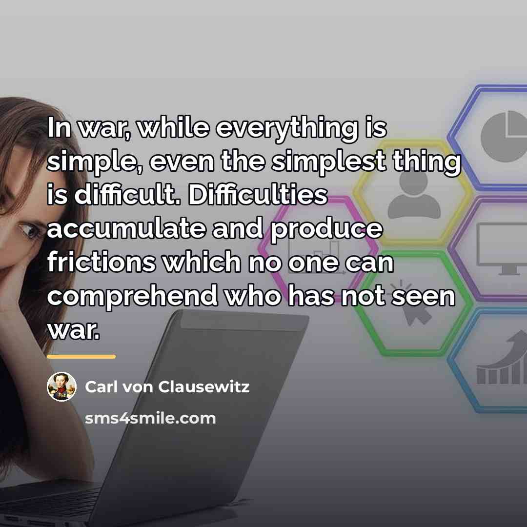 “In war, while everything is simple, even the simplest thing…” quote by Carl von Clausewitz