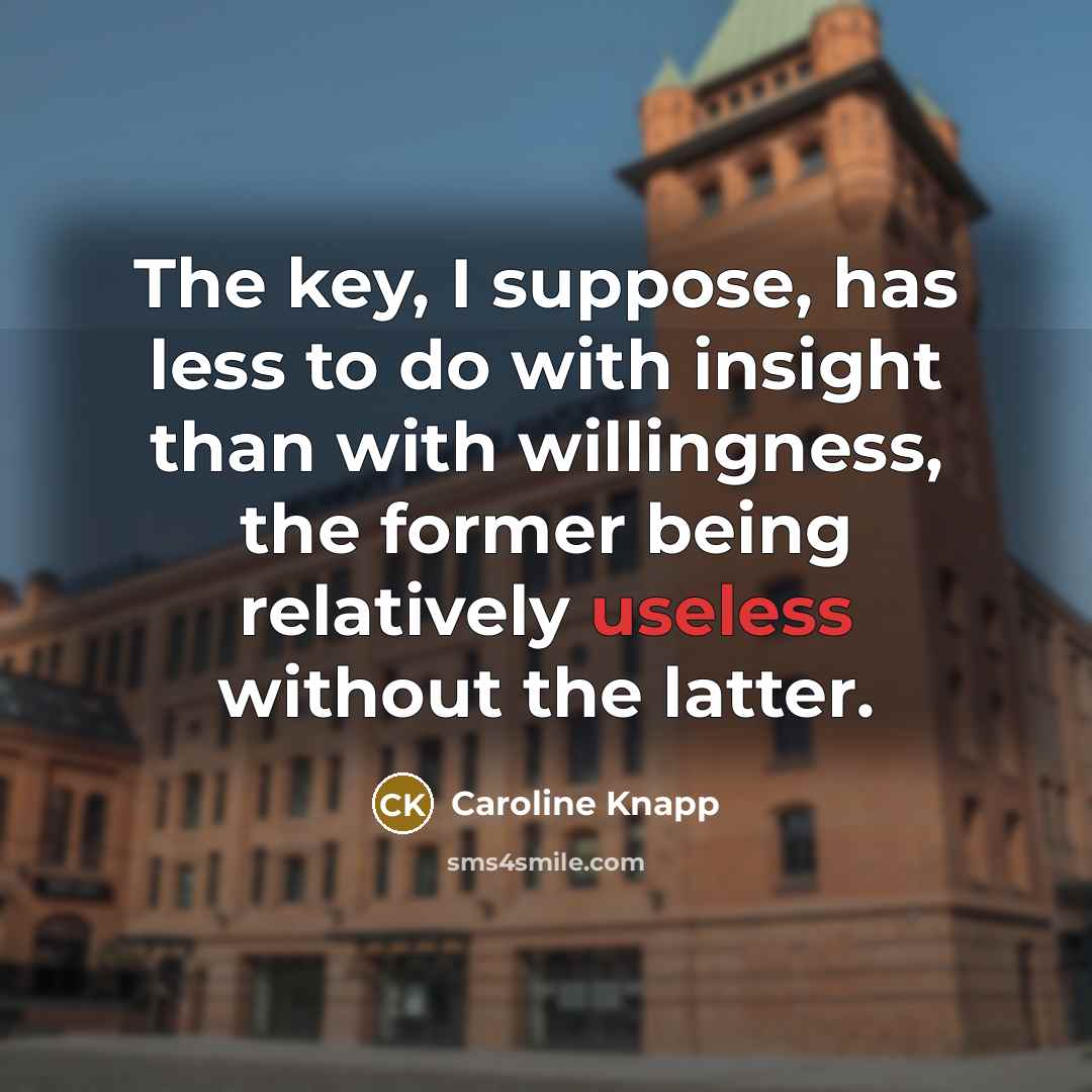 “The key, I suppose, has less to do with insight…” quote by Caroline Knapp