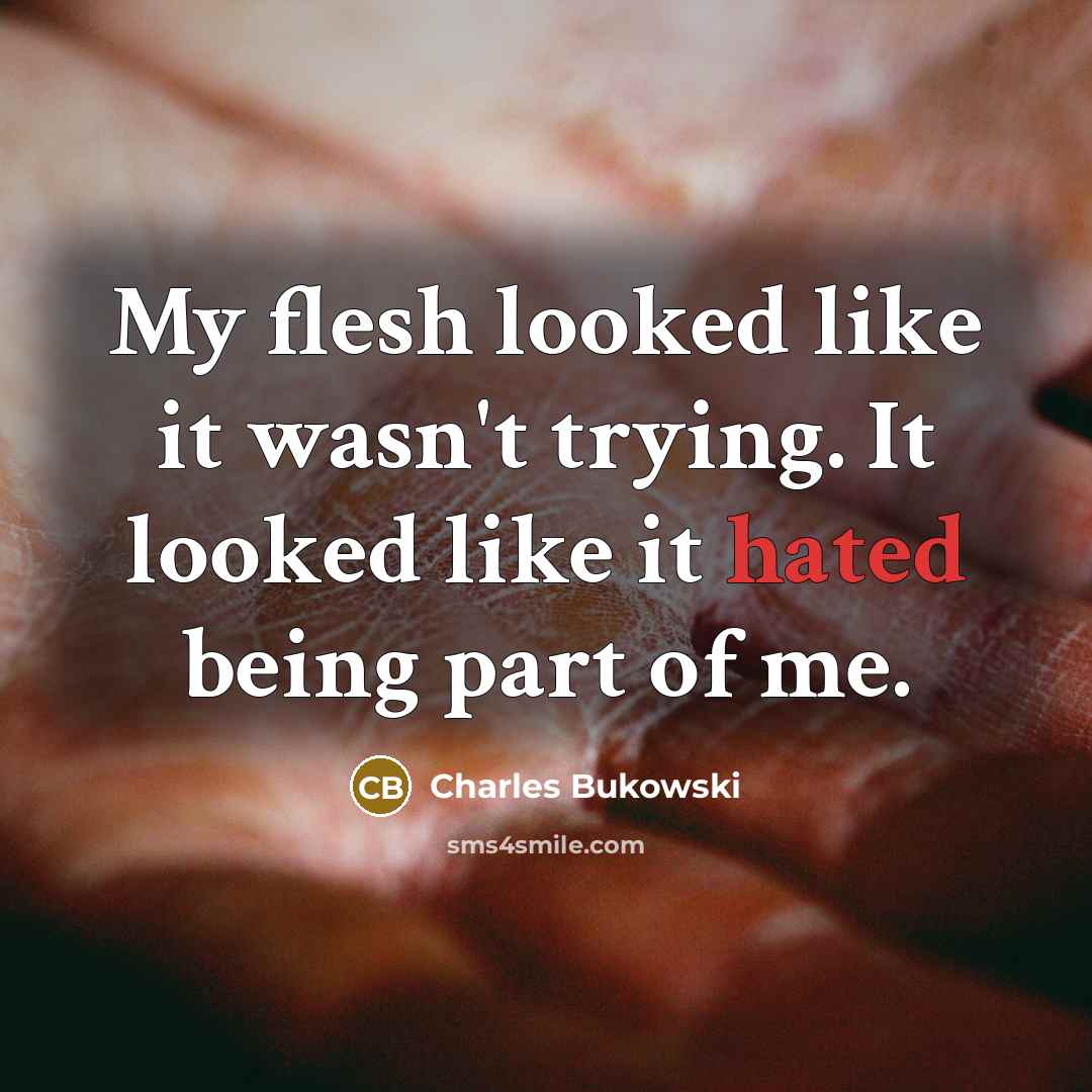 “My flesh looked like it wasn't trying. It looked like…” quote by Charles Bukowski