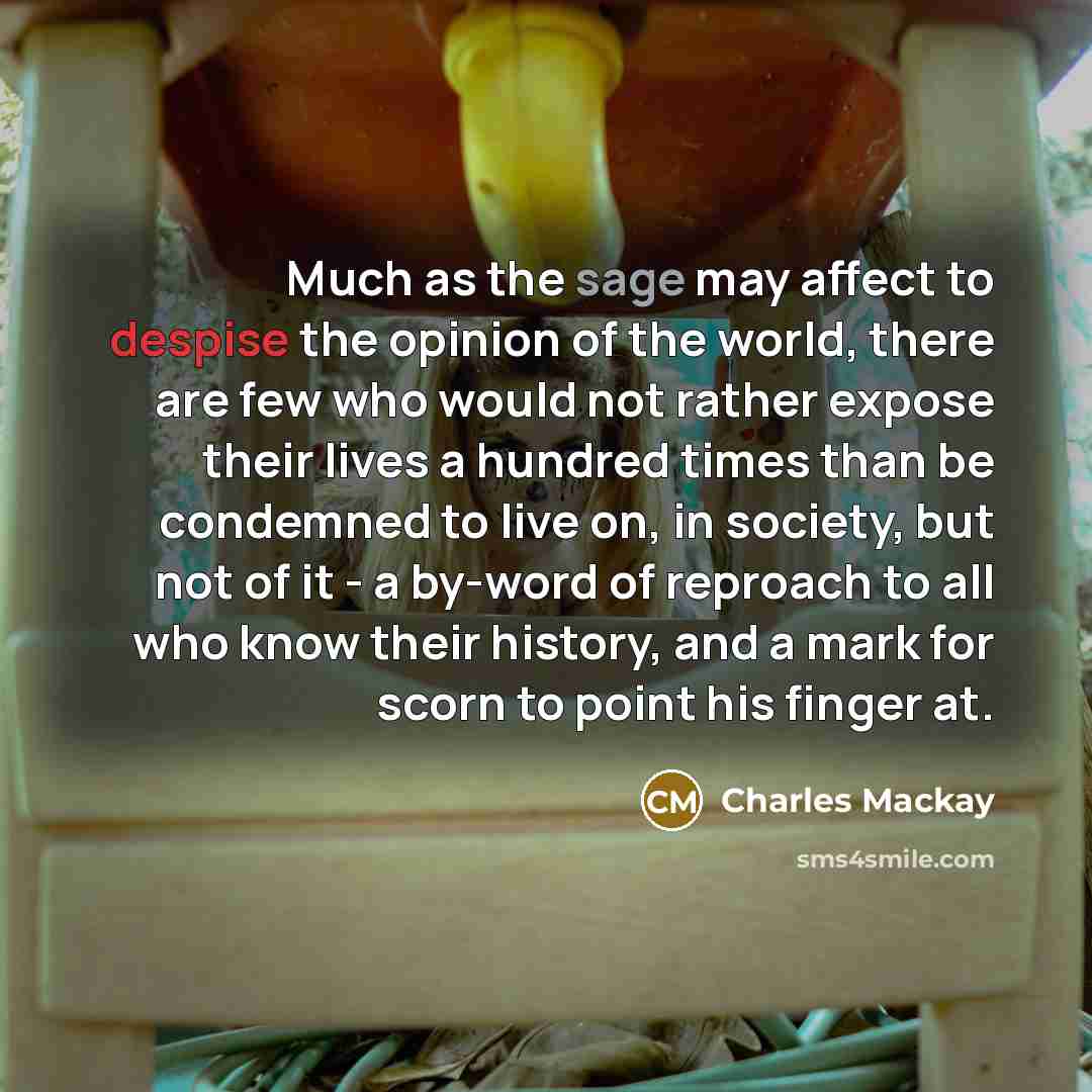 “Much as the sage may affect to despise the opinion…” quote by Charles Mackay