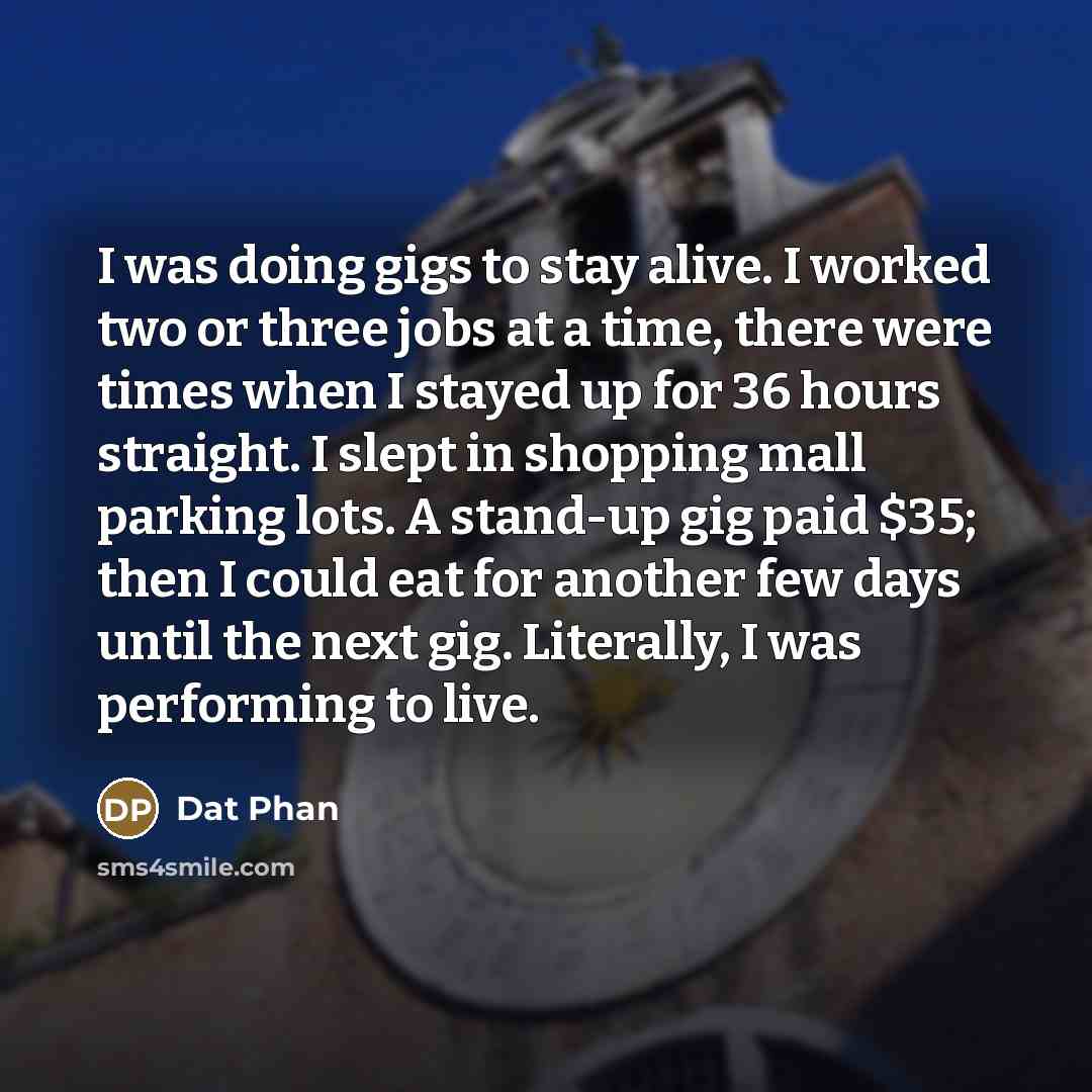 “I was doing gigs to stay alive. I worked two…” quote by Dat Phan