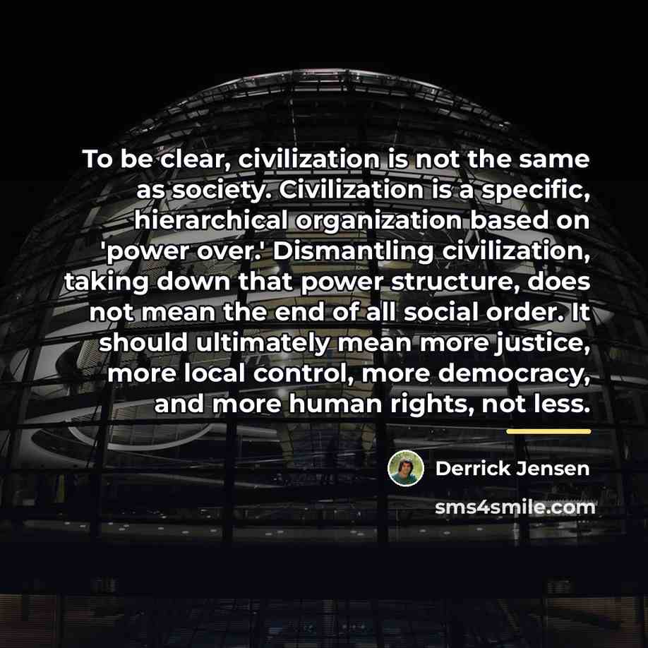 “To be clear, civilization is not the same as society.…” quote by Derrick Jensen