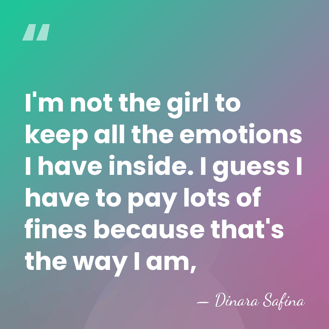 I'm not the girl to keep all the emotions I have inside.&hellip; - Dinara Safina