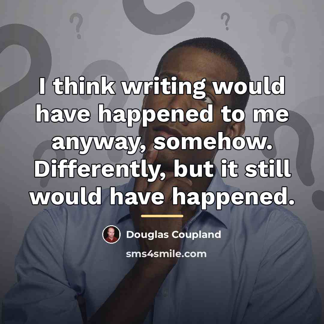 “I think writing would have happened to me anyway, somehow.…” quote by Douglas Coupland