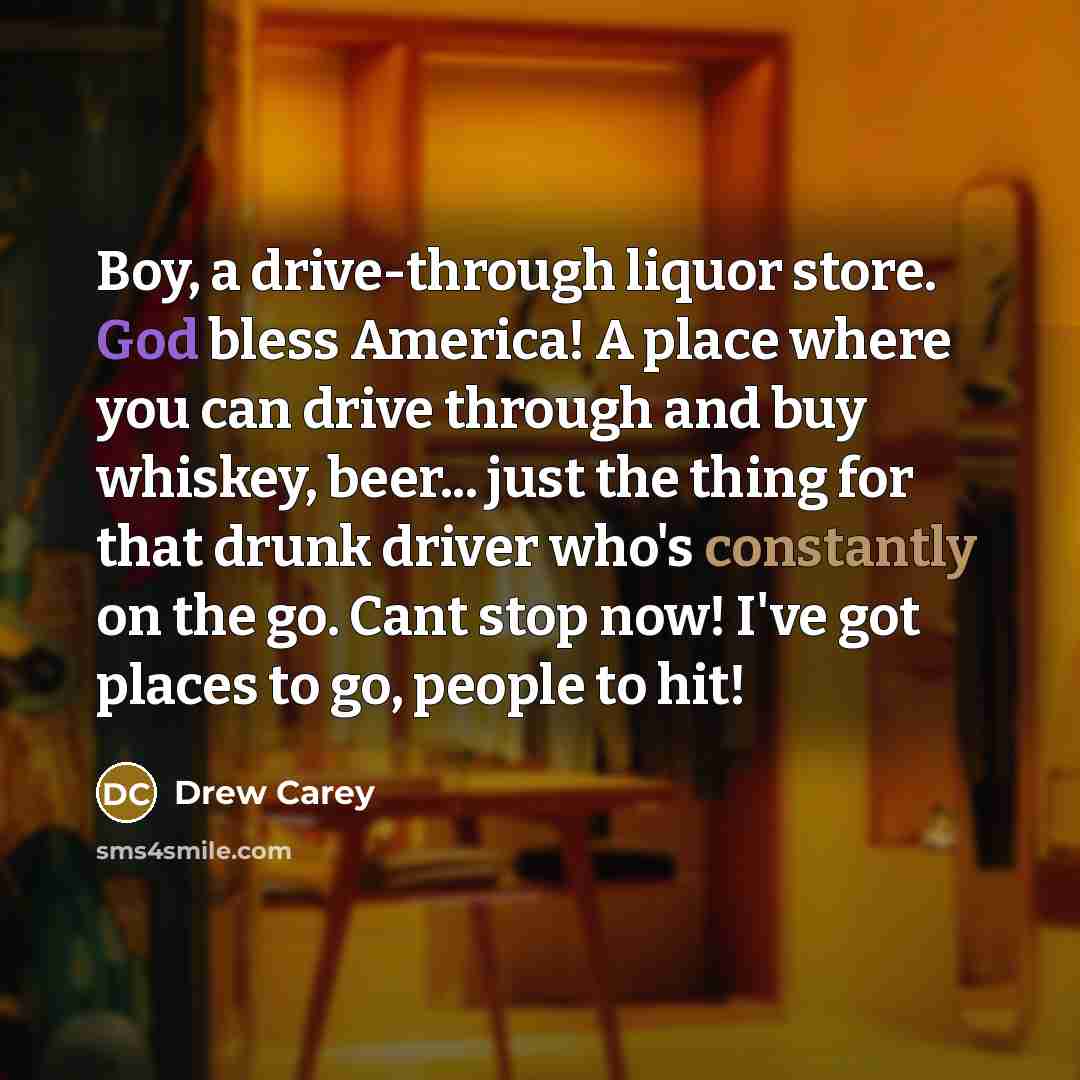 “Boy, a drive-through liquor store. God bless America! A place…” quote by Drew Carey