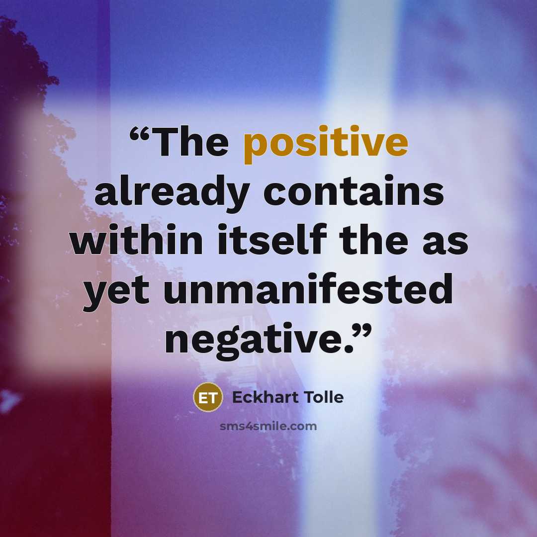 “The positive already contains within itself the as yet unmanifested negative.” quote by Eckhart Tolle